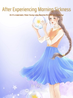Read After Experiencing Morning Sickness On A Livestream, Fake Young Lady Become An Internet Celebrity! Light Novel Online