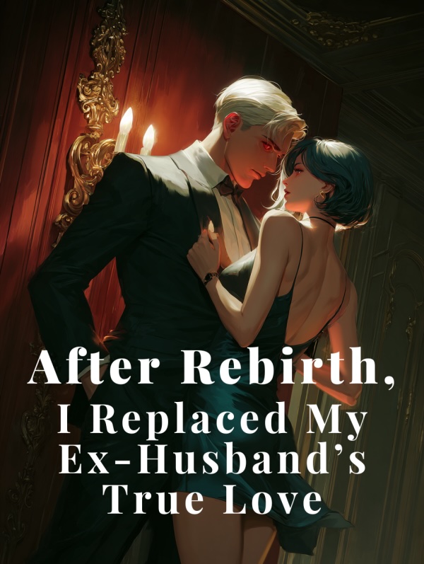 Read After Rebirth, I Replaced My Ex-Husband's True Love Light Novel Online