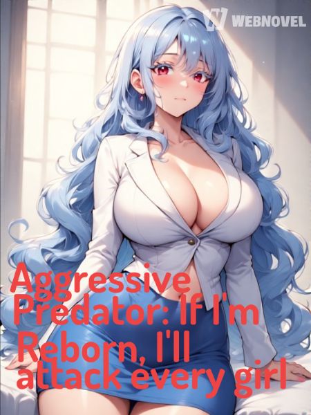 Read Aggressive Predator: If I'm Reborn, I'll attack every girl Light Novel Online
