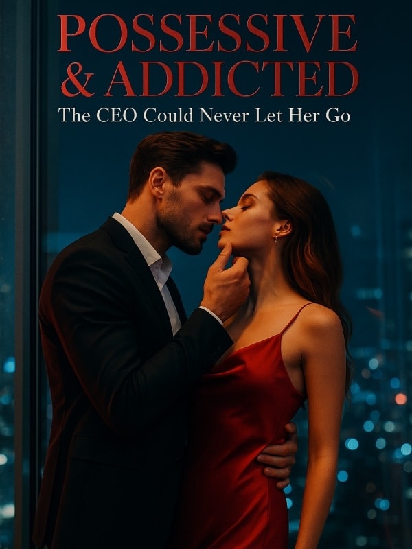 Read Possessive & Addicted: The CEO Could Never Let Her Go Light Novel Online