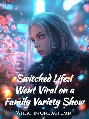Read Switched Life:I Went Viral on a Family Variety Show Light Novel Online