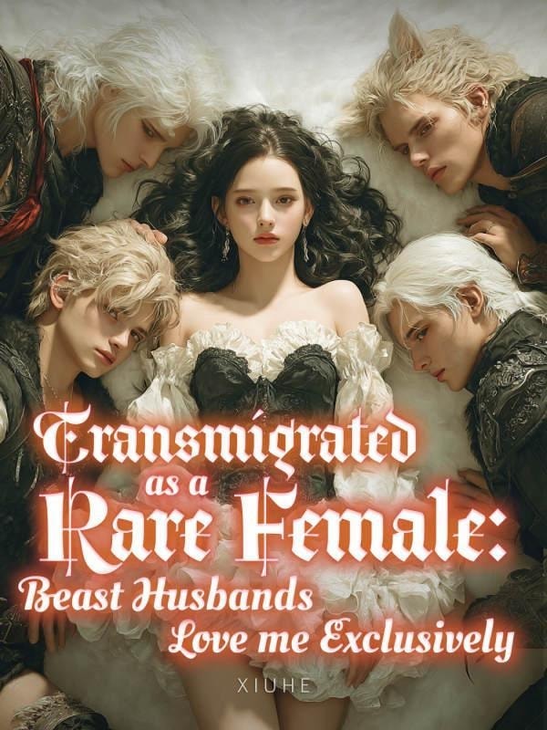 Read Transmigrated as a Rare Female: Beast Husbands Love Me Exclusively Light Novel Online